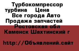 Турбокомпрессор (турбина) › Цена ­ 10 000 - Все города Авто » Продажа запчастей   . Ростовская обл.,Каменск-Шахтинский г.